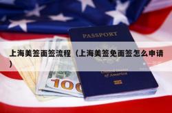 上海美签面签流程（上海美签免面签怎么申请）