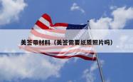 美签带材料（美签需要纸质照片吗）