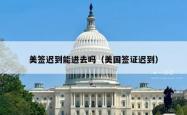 美签迟到能进去吗（美国签证迟到）