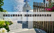 美国签证要求条件（美国签证要求条件及费用）