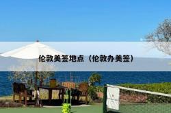 伦敦美签地点（伦敦办美签）