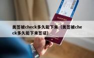 美签被check多久能下来（美签被check多久能下来签证）