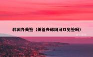韩国办美签（美签去韩国可以免签吗）